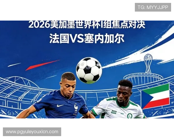 2026年法国VS塞内加尔比赛阵型对比及战术调整对比赛结果的影响 2026年法国VS塞内加尔比赛阵型对比及战术调整对比赛结果的影响